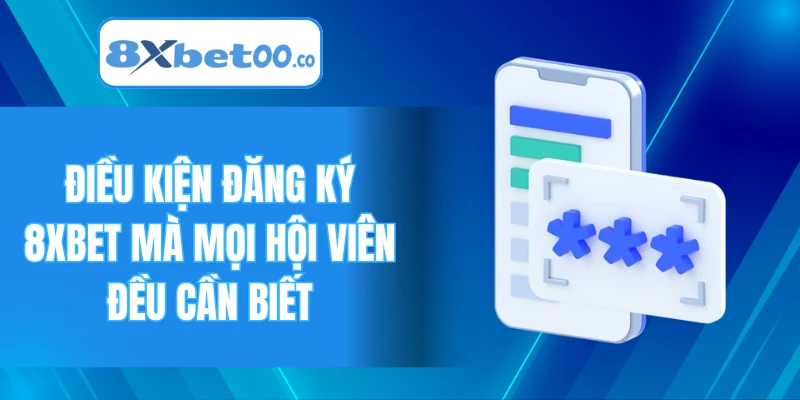 Điều kiện đăng ký 8XBET mà mọi hội viên đều cần biết